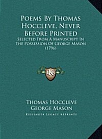 Poems by Thomas Hoccleve, Never Before Printed: Selected from a Manuscript in the Possession of George Mason (1796) (Hardcover)