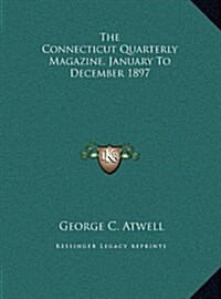 The Connecticut Quarterly Magazine, January to December 1897 (Hardcover)
