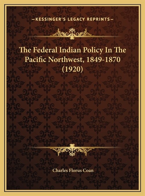 The Federal Indian Policy In The Pacific Northwest, 1849-1870 (1920) (Hardcover)
