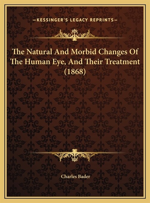 The Natural And Morbid Changes Of The Human Eye, And Their Treatment (1868) (Hardcover)