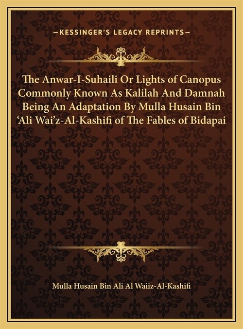 The Anwar-I-Suhaili Or Lights of Canopus Commonly Known As Kalilah And Damnah Being An Adaptation By Mulla Husain Bin Ali Waiz-Al-Kashifi of The Fab (Hardcover)