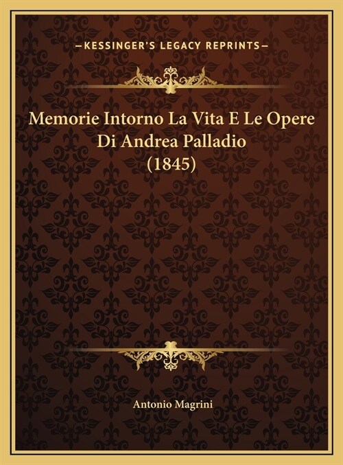 Memorie Intorno La Vita E Le Opere Di Andrea Palladio (1845) (Hardcover)