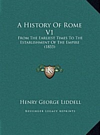 A History of Rome V1: From the Earliest Times to the Establishment of the Empire (1855) (Hardcover)