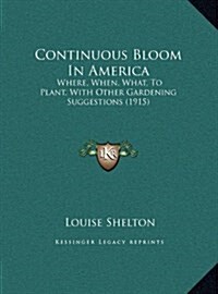 Continuous Bloom in America: Where, When, What, to Plant, with Other Gardening Suggestions (1915) (Hardcover)