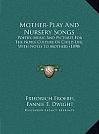 Mother-Play and Nursery Songs: Poetry, Music and Pictures for the Noble Culture of Child Life, with Notes to Mothers (1898) (Hardcover)