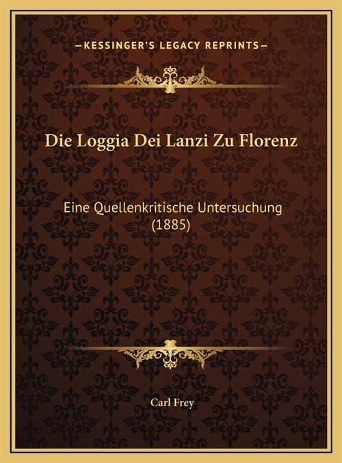 Die Loggia Dei Lanzi Zu Florenz: Eine Quellenkritische Untersuchung (1885) (Hardcover)