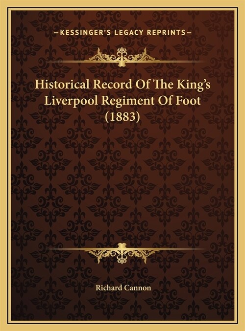Historical Record Of The Kings Liverpool Regiment Of Foot (1883) (Hardcover)