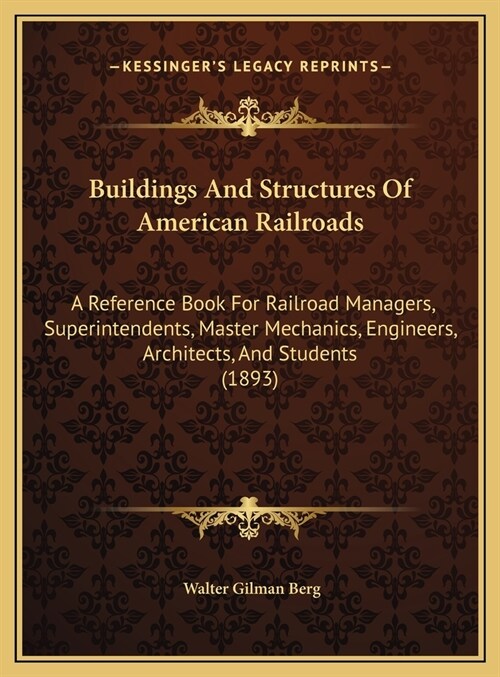 Buildings And Structures Of American Railroads: A Reference Book For Railroad Managers, Superintendents, Master Mechanics, Engineers, Architects, And (Hardcover)