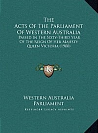 The Acts of the Parliament of Western Australia: Passed in the Sixty-Third Year of the Reign of Her Majesty Queen Victoria (1900) (Hardcover)