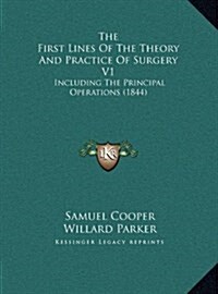 The First Lines of the Theory and Practice of Surgery V1: Including the Principal Operations (1844) (Hardcover)