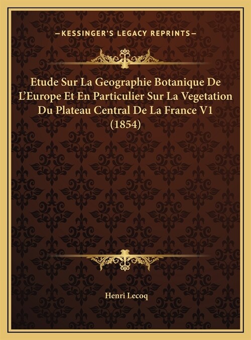 Etude Sur La Geographie Botanique de LEurope Et En Particulier Sur La Vegetation Du Plateau Central de La France V1 (1854) (Hardcover)