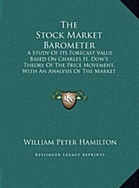 The Stock Market Barometer: A Study of Its Forecast Value Based on Charles H. Dows Theory of the Price Movement, with an Analysis of the Market a (Hardcover)