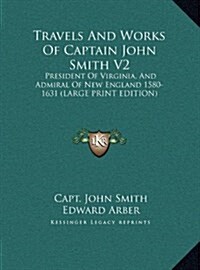 Travels and Works of Captain John Smith V2: President of Virginia, and Admiral of New England 1580-1631 (Hardcover)