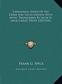 Ceremonial Songs of the Creek and Yuchi Indians with Music Transcribed by Jacob D. Sapir (Hardcover)