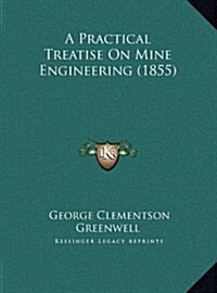 A Practical Treatise on Mine Engineering (1855) (Hardcover)