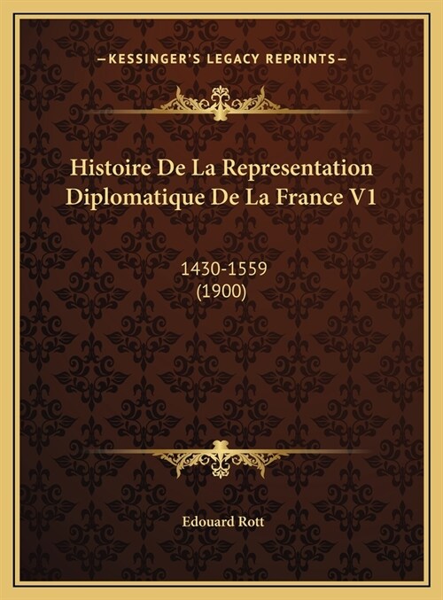 Histoire de La Representation Diplomatique de La France V1: 1430-1559 (1900) (Hardcover)