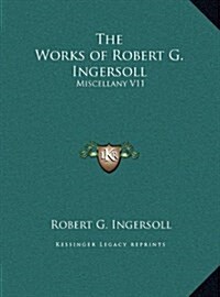 The Works of Robert G. Ingersoll: Miscellany V11 (Hardcover)