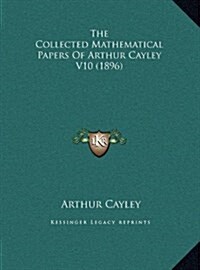 The Collected Mathematical Papers of Arthur Cayley V10 (1896) (Hardcover)