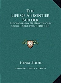 The Life of a Frontier Builder: Autobiography of Henry Shorty Stiehl (Large Print Edition) (Hardcover)