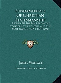 Fundamentals of Christian Statesmanship: A Study of the Bible from the Standpoint of Politics and the State (Large Print Edition) (Hardcover)