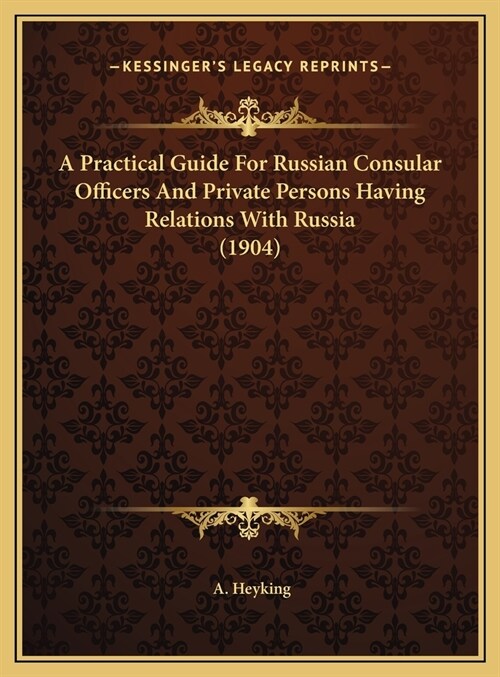 A Practical Guide For Russian Consular Officers And Private Persons Having Relations With Russia (1904) (Hardcover)