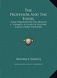 The Professor and the Fossil: Some Observations on Arnold J. Toynbees a Study of History (Large Print Edition) (Hardcover)