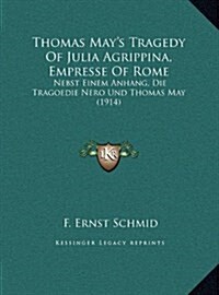 Thomas Mays Tragedy of Julia Agrippina, Empresse of Rome: Nebst Einem Anhang, Die Tragoedie Nero Und Thomas May (1914) (Hardcover)