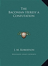 The Baconian Heresy a Confutation (Hardcover)