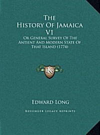 The History of Jamaica V1: Or General Survey of the Antient and Modern State of That Island (1774) (Hardcover)