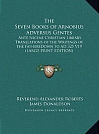 The Seven Books of Arnobius Adversus Gentes: Ante Nicene Christian Library Translations of the Writings of the Fathersdown to Ad 325 V19 (Hardcover)