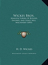 Wickes Bros.: Manufacturers of Boilers, Engines, and Heavy Mill Machinery (1895) (Hardcover)
