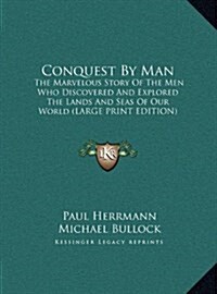 Conquest by Man: The Marvelous Story of the Men Who Discovered and Explored the Lands and Seas of Our World (Large Print Edition) (Hardcover)