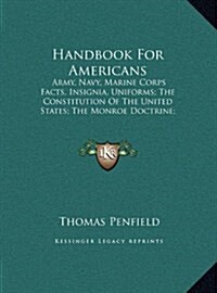 Handbook for Americans: Army, Navy, Marine Corps Facts, Insignia, Uniforms; The Constitution of the United States; The Monroe Doctrine; Facts (Hardcover)