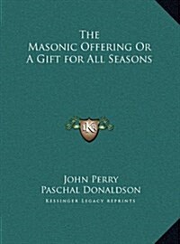 The Masonic Offering or a Gift for All Seasons the Masonic Offering or a Gift for All Seasons (Hardcover)