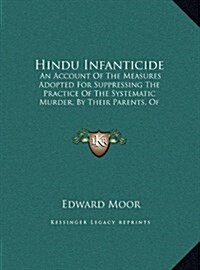 Hindu Infanticide: An Account of the Measures Adopted for Suppressing the Practice of the Systematic Murder, by Their Parents, of Female (Hardcover)