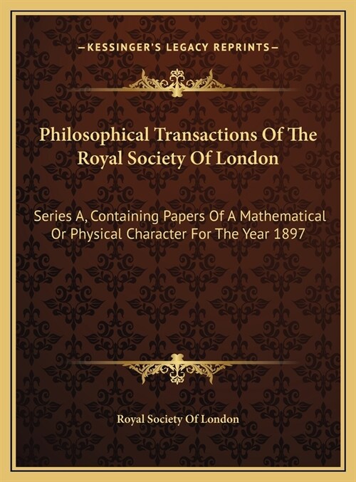 Philosophical Transactions Of The Royal Society Of London: Series A, Containing Papers Of A Mathematical Or Physical Character For The Year 1897 (Hardcover)