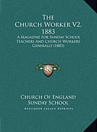 The Church Worker V2, 1883: A Magazine for Sunday School Teachers and Church Workers Generally (1883) (Hardcover)