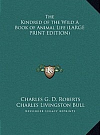 The Kindred of the Wild A Book of Animal Life (LARGE PRINT EDITION) (Hardcover)