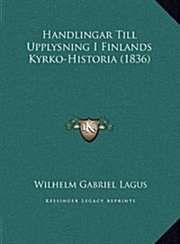 Handlingar Till Upplysning I Finlands Kyrko-Historia (1836) (Hardcover)
