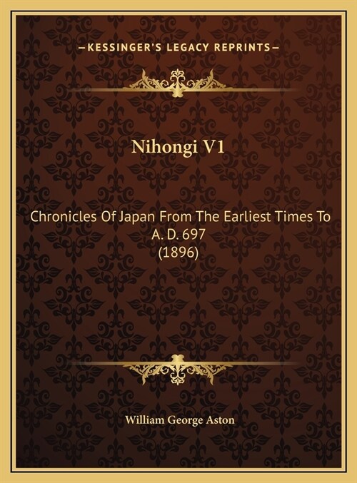 Nihongi V1: Chronicles Of Japan From The Earliest Times To A. D. 697 (1896) (Hardcover)