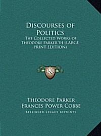 Discourses of Politics: The Collected Works of Theodore Parker V4 (Hardcover)
