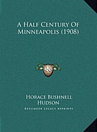 A Half Century of Minneapolis (1908) (Hardcover)