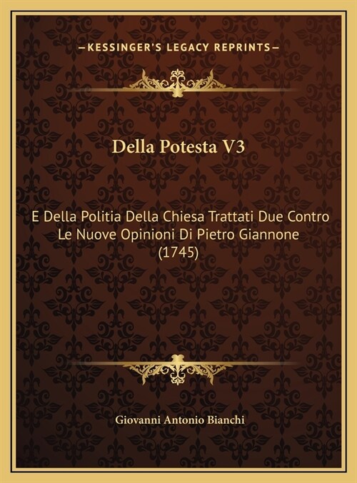 Della Potesta V3: E Della Politia Della Chiesa Trattati Due Contro Le Nuove Opinioni Di Pietro Giannone (1745) (Hardcover)