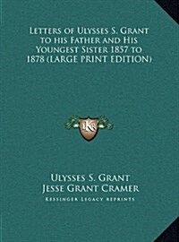 Letters of Ulysses S. Grant to His Father and His Youngest Sister 1857 to 1878 (Hardcover)