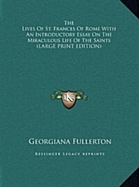 The Lives of St. Frances of Rome with an Introductory Essay on the Miraculous Life of the Saints (Hardcover)