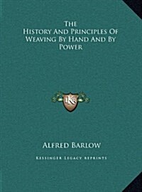 The History and Principles of Weaving by Hand and by Power (Hardcover)