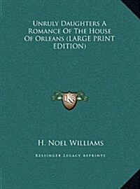 Unruly Daughters a Romance of the House of Orleans (Hardcover)