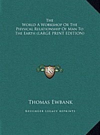 The World a Workshop or the Physical Relationship of Man to the Earth (Hardcover)