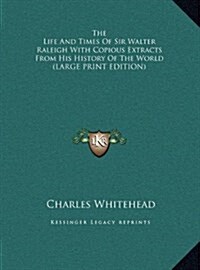 The Life and Times of Sir Walter Raleigh with Copious Extracts from His History of the World (Hardcover)