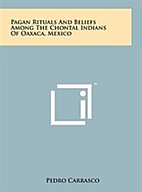 Pagan Rituals and Beliefs Among the Chontal Indians of Oaxaca, Mexico (Hardcover)